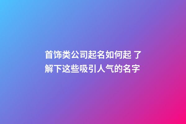 首饰类公司起名如何起 了解下这些吸引人气的名字-第1张-公司起名-玄机派